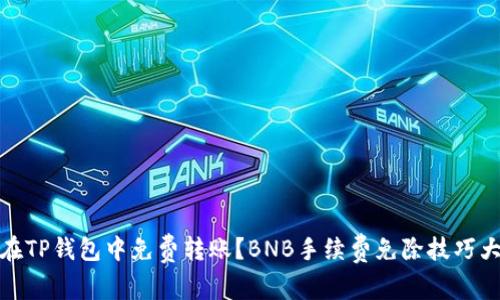 如何在TP钱包中免费转账？BNB手续费免除技巧大揭秘