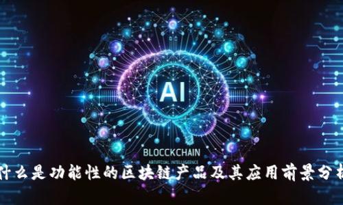 什么是功能性的区块链产品及其应用前景分析
