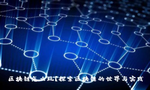 区块链怎么玩？探索区块链的世界与实践