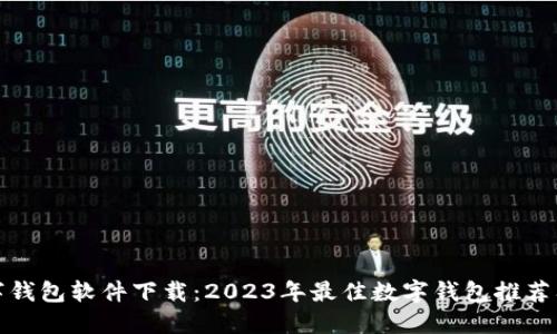 好用的数字钱包软件下载：2023年最佳数字钱包推荐及使用指南