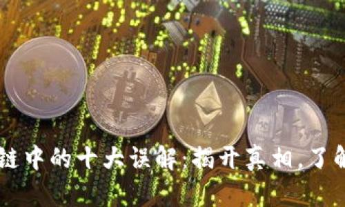 区块链中的十大误解：揭开真相，了解本质