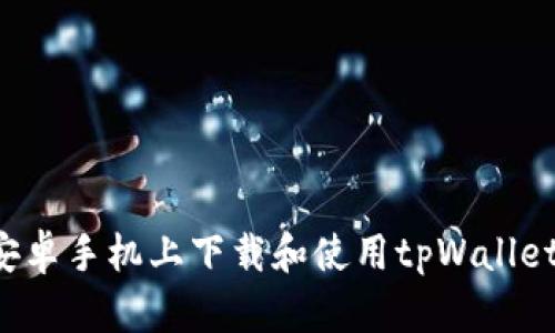 : 如何在安卓手机上下载和使用tpWallet：详细指南