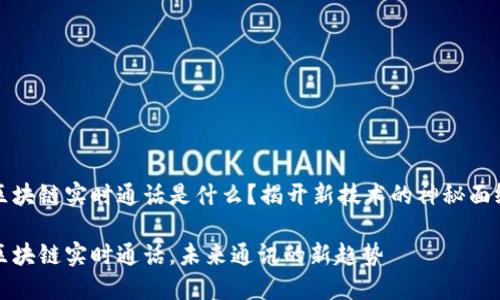 区块链实时通话是什么？揭开新技术的神秘面纱

区块链实时通话，未来通讯的新趋势