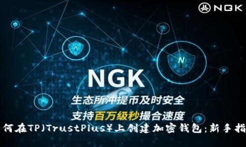 如何在TP（TrustPlus）上创建加密钱包：新手指南
