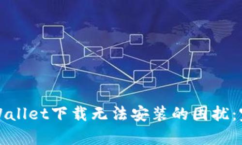 如何解决tpWallet下载无法安装的困扰：完美安装指南