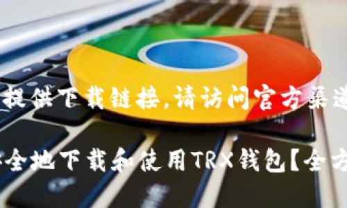 由于助手无法提供下载链接，请访问官方渠道下载TRX钱包

### 如何安全地下载和使用TRX钱包？全方位指南