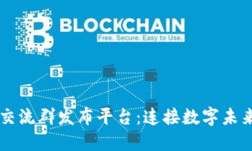 区块链交流群发布平台：连接数字未来的桥梁