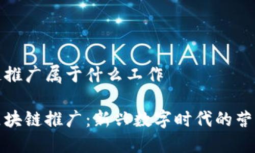 区块链推广属于什么工作

揭秘区块链推广：新兴数字时代的营销工作