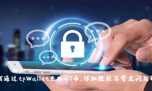 如何通过tpWallet充入HT币：详细教程与常见问题解答