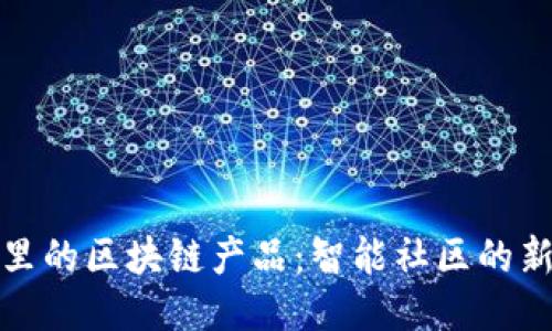 小区里的区块链产品：智能社区的新趋势