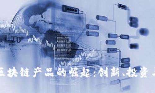 美国创投区块链产品的崛起：创新、投资与未来趋势