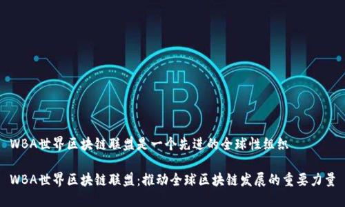 WBA世界区块链联盟是一个先进的全球性组织

WBA世界区块链联盟：推动全球区块链发展的重要力量