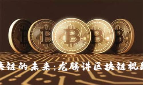 探索区块链的未来：龙腾讲区块链视频全解析