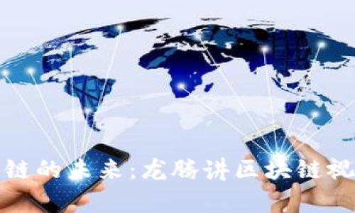 探索区块链的未来：龙腾讲区块链视频全解析