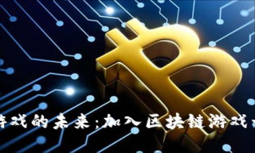 探索区块链游戏的未来：加入区块链游戏开发联盟网站