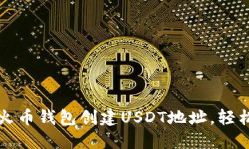 一步步教你如何在火币钱包创建USDT地址，轻松管理你的数字资产
