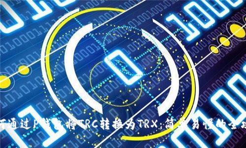 如何通过P钱包将TRC转换为TRX：简单易懂的全攻略