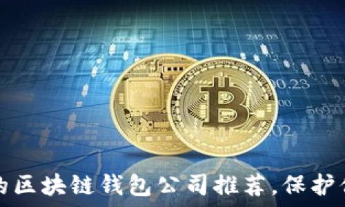   
2023年最可信赖的区块链钱包公司推荐，保护你的数字资产安全！