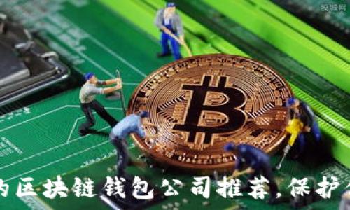   
2023年最可信赖的区块链钱包公司推荐，保护你的数字资产安全！