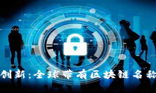 探索区块链创新：全球带有区块链名称的公司盘点