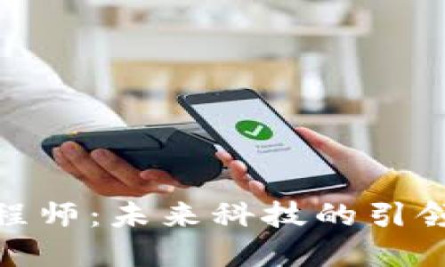 河南区块链工程师：未来科技的引领者与创新先锋