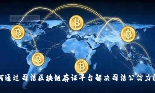 如何通过司法区块链存证平台解决司法公信力问题