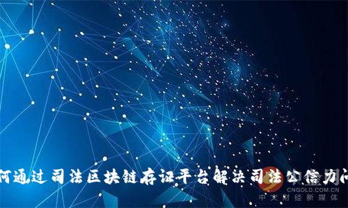 如何通过司法区块链存证平台解决司法公信力问题