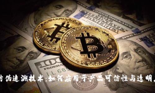 区块链防伪追溯技术：如何应用于产品可信性与透明度的提升