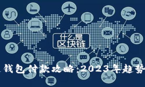 国内区块链钱包付款攻略：2023年趋势与实用指南