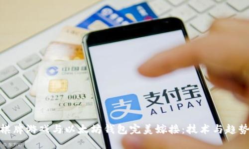 如何将棋牌游戏与以太坊钱包完美嫁接：技术与趋势的结合