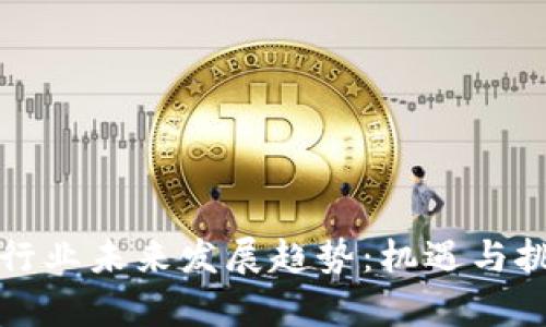 区块链行业未来发展趋势：机遇与挑战并存