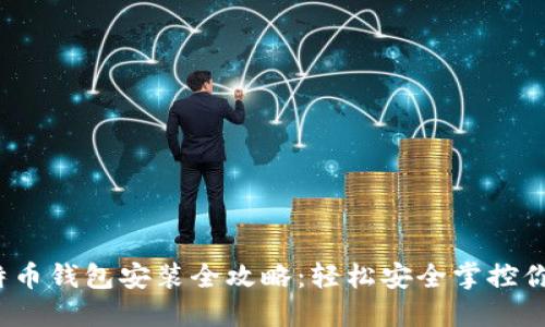 2023年比特币钱包安装全攻略：轻松安全掌控你的数字资产