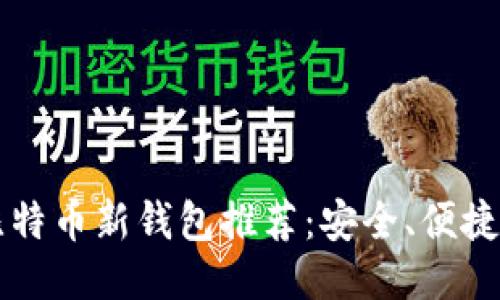 2023年比特币新钱包推荐：安全、便捷、功能强大