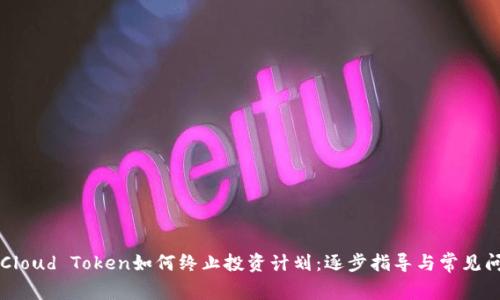 云钱包Cloud Token如何终止投资计划：逐步指导与常见问题解答