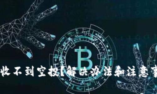 Token钱包收不到空投？解决办法和注意事项大揭秘！