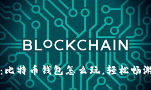 新手指南：比特币钱包怎么玩，轻松畅游加密世界