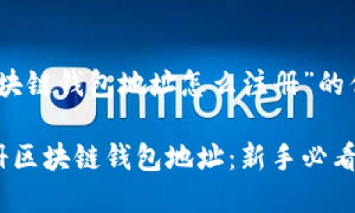 关于“区块链钱包地址怎么注册”的优质内容

如何注册区块链钱包地址：新手必看指南！