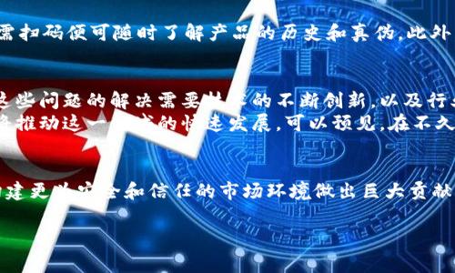 区块链防伪溯源名称通常被称为“区块链溯源系统”或“区块链防伪溯源平台”。这些名称强调了利用区块链技术进行产品防伪和追溯的目的。通过区块链技术，企业可以记录和验证产品从原材料获取到最终消费者手中的每一个环节，这不仅提高了产品的透明度，还增强了消费者的信任感。

区块链与溯源的完美结合
在当今时代，消费者对产品的质量和来源越来越重视。为了解决伪造和假冒产品频繁出现的问题，区块链技术以其独特的去中心化、不可篡改和透明可追溯的特性，成为了防伪和溯源领域的新兴解决方案。通过这一技术的应用，企业不仅能够有效防止假冒产品的流入，更能提升品牌形象，赢得消费者的信赖。

区块链防伪溯源平台的工作原理
区块链防伪溯源平台的核心是区块链技术。通过将每个产品的生产、运输和销售信息记录在链上，每个环节的数据都被加密并链式存储。这意味着任何人都可以轻松查阅这些信息，然而，任何人都不能随意更改。这一机制确保了数据的真实性，极大地降低了假冒产品的可能性。
具体而言，区块链防伪溯源系统通常包括几个关键步骤：首先，从产品的原材料开始，所有信息都会被录入区块链。这些信息包括原材料的来源、生产日期、生产厂家等；其次，随着产品的运输和销售，每个环节都会持续更新数据；最后，当消费者购买产品时，可以通过扫描产品上的二维码或条形码，查阅到产品全程的信息。这一过程不仅确保了产品的真实来源，也为消费者提供了信心。

应用领域
区块链防伪溯源技术广泛应用于多个行业，尤其是在奢侈品、食品药品和农产品等领域。许多奢侈品牌，如爱马仕、古驰等，已经开始利用区块链来证明其产品的真伪。消费者在购买时，只需扫码便可随时了解产品的历史和真伪。此外，食品安全问题日益受到重视，很多食品企业也利用这一技术进行溯源，确保消费者能够吃到安全、健康的食品。

挑战与未来发展
尽管区块链防伪溯源系统在很大程度上解决了产品真伪的问题，但在实际应用中仍面临一些挑战。比如，如何确保每个环节的信息都能准确录入到区块链中，以及如何处理链外的数据。这些问题的解决需要技术的不断创新，以及行业间的紧密合作。
展望未来，区块链技术的不断发展将使得防伪溯源领域迎来新的机遇。随着智能合约等新技术的应用，产品信息的录入和更新将更加自动化和高效。同时，消费者对产品透明度的需求也将推动这一领域的快速发展。可以预见，在不久的将来，区块链防伪溯源系统将成为各大品牌和企业获取市场竞争优势的重要工具。通过这一系统，品牌可以提升消费者信任，减少假冒伪劣产品的存在，从而推动整个行业的健康发展。

总结
区块链防伪溯源平台不仅是一项技术创新，更是一种商业理念的转变。它强调了产品透明度和消费者权益保护的重要性。随着技术的不断进步和应用场景的扩大，区块链防伪溯源将为构建更为安全和信任的市场环境做出巨大贡献。作为消费者，我们也应当关注和支持这样的技术发展，共同维护我们的权益。

区块链, 防伪, 溯源, 产品追溯, 食品安全/guanjianci