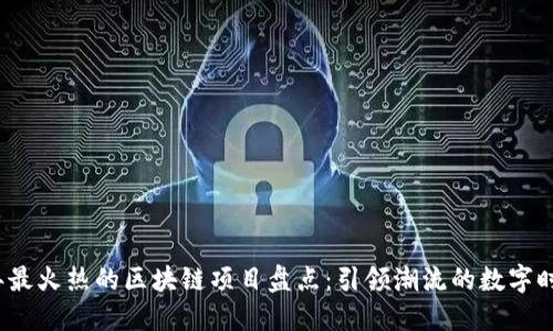 2023年最火热的区块链项目盘点：引领潮流的数字时代新宠