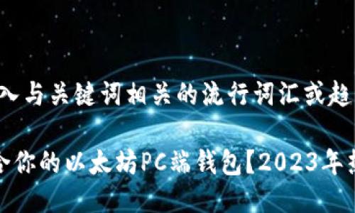 思考一个的，融入与关键词相关的流行词汇或趋势

如何选择最适合你的以太坊PC端钱包？2023年热门推荐与评测