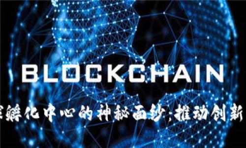 揭开区块链全球孵化中心的神秘面纱：推动创新与创业的新动力