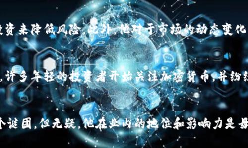   币圈大佬刘振友的财富揭秘：他有多少钱？ / 

 guanjianci 刘振友, 币圈, 财富, 大佬, 加密货币 /guanjianci 

引言：谁是刘振友？
在当今的加密货币市场中，有许多风云人物，他们以惊人的眼光和决策能力引领潮流。其中，刘振友，作为一个备受瞩目的币圈大佬，其财富究竟有多少，确实是一个引发广泛讨论的话题。无论是投资者还是普通大众，大家对这个问题的兴趣都是相当高的。虽然确切的数字往往难以捉摸，但刘振友的市场表现与投资策略无疑给了我们不少启示。

刘振友的职业生涯
作为币圈的知名人物，刘振友的职业生涯颇具传奇色彩。他从金融行业起步，随后转型进入了加密货币的世界。凭借敏锐的市场洞察力和巨大的风险承受能力，刘振友迅速崭露头角。他创办的投资公司，不仅在币圈内赢得了良好的声誉，也吸引了大批追随者和合作伙伴。

财富的来源
关于刘振友的财富来源，大多数人会认为这与加密货币的投资有着直接的关系。事实上，刘振友不仅仅局限于比特币和以太坊等主流数字货币，他的投资组合中还涵盖了众多新兴的项目和技术。例如，DeFi（去中心化金融）、NFT（非同质化代币）等领域的投资均是他所关注的焦点。通过准确判断市场趋势并及时布局，刘振友的资产得以快速增长。

刘振友的财产估算
尽管没有公开的具体数据来清楚地表明刘振友的总财富，但根据业内人士和相关报道的分析，他的身价可能在数亿甚至十亿人民币的范围之内。这其中既包括他手中持有的各种加密资产，也包括通过投资与创业获得的收益。
在这个信息高度透明的时代，许多币圈大佬愿意分享他们的投资经历和策略，而刘振友则较为低调，他更喜欢用自己的实际行动而非言辞来证明实力。正因如此，公众对于他的财富状况一度充满猜测与好奇。

财富的管理与风险控制
毫无疑问，刘振友的成功并非偶然。作为一位成功的投资者，他深知财富的管理与风险控制同样重要。在这方面，刘振友采取了多样化的投资策略，通过分散投资来降低风险。此外，他对于市场的动态变化非常敏感，善于利用各种数据分析工具帮助自己做出更为精准的判断。

刘振友的影响力
除了个人财富的增长，刘振友在币圈内的影响力也不容小觑。作为一名行业领军人物，他时常参与各种行业峰会和论坛，与其他顶尖交流观点。在他的影响下，许多年轻的投资者开始关注加密货币，并纷纷投身于这个充满机遇的市场。他的故事，激励着一代又一代的创业者和投资者。

结论：财富的背后
总的来说，刘振友在币圈的成功并非偶然，而是其卓越的商业洞察力、灵活的投资策略和严谨的风险控制所共同孕育的结果。尽管他目前的财富状况仍是一个谜团，但无疑，他在业内的地位和影响力是毋庸置疑的。无论未来加密市场如何波动，刘振友都会是行业的一位重要参与者与引领者。他的故事，值得每一个对投资和创业有追求的人去认真思考和借鉴。