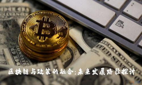 区块链与政策的融合：未来发展路径探讨