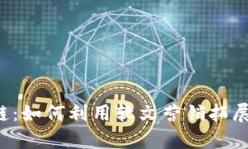 湖北区块链：如何利用软文营销拓展业务版图！