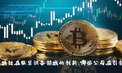 探索区块链在服装设备领域的创新：哪些公司在引领潮流？