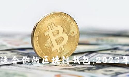 如何找到适合你的区块链钱包：2023年最全指南