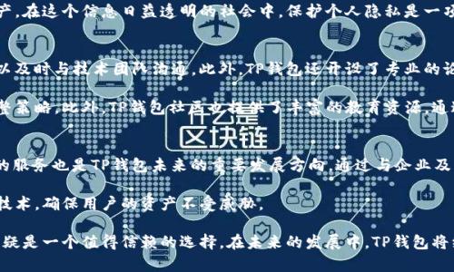 TP钱包有什么用？全面解读数字资产管理的新选择

TP钱包, 数字钱包, 加密货币, 区块链, 钱包安全/guanjianci

什么是TP钱包？
TP钱包，全名为“TokenPocket钱包”，是一款专注于数字资产管理的移动钱包。随着区块链技术和加密货币的迅速发展，越来越多的人开始关注如何安全且便捷地管理自己的数字资产。TP钱包凭借其简单易用的界面和强大的功能，迅速成为众多用户的首选。在这个日益数字化的时代，了解TP钱包的功能和使用价值，可以帮助我们更好地管理自己的财产，抓住时代的机遇。

TP钱包的核心功能
TP钱包不仅仅是一个普通的钱包应用，它集成了多种功能，旨在为用户提供全面的数字资产管理服务。首先，TP钱包支持多种数字货币的存储和管理，包括比特币、以太坊、USDT等主流加密货币。用户可以轻松建立自己的数字资产组合，享受多元化投资带来的收益。

其次，TP钱包支持跨链资产交换。依托于区块链的特性，用户可以在不同的区块链网络之间完成资产的转移和交换，这在一定程度上降低了资产流动的障碍。此外，TP钱包的去中心化特性使得用户拥有对自己私钥的完全控制权，提高了资产的安全性。

为什么选择TP钱包？
选择TP钱包的理由有很多，其中最为重要的莫过于其安全性和便捷性。TP钱包采用了多重加密技术，确保用户的私钥和交易信息不被泄露。此外，TP钱包拥有良好的用户体验，简洁的界面设计让新手用户也能够毫不费力地上手。无论是充值、提现，还是进行交易，只需要几步简单的操作即可完成。

在功能更新方面，TP钱包持续保持活跃。团队不断推出新版本，以支持最新的区块链技术和市场需求，这保证了用户始终处于行业的前沿。实际操作中，TP钱包还为用户提供了实时行情监控，帮助用户抓住市场动向，做出更为明智的投资决策。

TP钱包的移动生态
TP钱包不仅是一个数字资产的管理工具，它还致力于构建一个完善的数字经济生态。用户可以通过TP钱包参与去中心化金融（DeFi）项目，获取收益。无论是流动性挖矿，还是参与项目的早期投资，TP钱包都提供了相应的支持。

其内置的DApp浏览器功能，方便用户访问各种区块链应用。这些DApp涵盖了游戏、交易、金融等多个领域，使得用户能够更全面地参与到这个数字经济时代中。正因如此，TP钱包不仅仅是一个工具，更是用户进入区块链世界的桥梁。

安全与隐私保护
在数字货币日益普及的今天，安全问题愈发受到关注。TP钱包在安全性方面的表现可圈可点。首先，TP钱包对用户的私钥采用离线存储，避免了因网络攻击而造成的资产损失。另外，TP钱包还提供了强大的账本加密功能，确保即使在不安全的环境下，用户的交易信息也不会被窃取。

在隐私保护方面，TP钱包承诺绝不收集用户个人信息。这种对用户隐私的尊重，增强了用户的信任感，让更多的人愿意选择TP钱包来存储和管理他们的加密资产。在这个信息日益透明的社会中，保护个人隐私是一项基本人权，而TP钱包恰好满足了这一需求。

社区与用户反馈
TP钱包的成功离不开其强大的社区支持。开发团队与用户之间保持良好的沟通，定期收集用户的反馈，以持续改进产品体验。用户在使用过程中遇到的问题可以及时与技术团队沟通。此外，TP钱包还开设了专业的论坛与社交媒体账号，让用户能够交流使用心得，分享区块链技术的最新动态。

这种社区驱动的模式使得TP钱包能够更贴近用户的需求，提高了用户的粘性。通过积极的用户参与，TP钱包的团队能快速了解到市场的需求动向，以便及时调整策略。此外，TP钱包社区也提供了丰富的教育资源，通过线上线下活动，提升用户对区块链和数字资产的认知，帮助用户更好地参与到这个新兴的数字经济中去。

未来展望与发展方向
展望未来，TP钱包将在继续用户体验的基础上，拓展更多的功能。随着DeFi和NFT的兴起，TP钱包可能会在这些领域深入布局，以吸引更多用户。同时，面向企业的服务也是TP钱包未来的重要发展方向。通过与企业及行业链的合作，推动区块链技术的应用普及，提升数字资产的流动性。

此外，TP钱包将进一步提升技术安全性，随着网络安全形势的变化，钱包应用需要不断更新以保障用户资金安全。TP钱包团队将始终致力于研发更先进的安全技术，确保用户的资产不受威胁。

综上所述，TP钱包作为一款全能的数字资产管理工具，以安全性、便捷性和丰富的功能获得了广泛的用户支持。对于想要进入区块链世界的用户来说，TP钱包无疑是一个值得信赖的选择。在未来的发展中，TP钱包将继续秉承其初心，帮助更多用户实现数字资产的价值，让我们拭目以待。