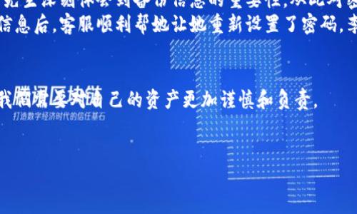   如何找回tpWallet的密码：简单易行的解决方案 / 

 guanjianci tpWallet, 密码找回, 钱包安全, 数字资产, 区块链技术 /guanjianci 

引言
在当今数字化的时代，随着区块链技术的普及，各种数字资产的使用也日益增多。作为一种流行的数字货币钱包，tpWallet因其便捷性和安全性受到众多用户的欢迎。然而，技术再先进，用户在使用过程中难免会遇到一些问题，其中最常见的便是密码忘记了。这不仅关乎个人资产的安全问题，同时也涵盖了一些心理和情感的困扰。本文旨在详尽探讨如何有效找回tpWallet的密码，并结合实际案例和用户体验，为您提供一份切实可行的解决方案。

tpWallet简介
tpWallet是一款支持多种数字资产的电子钱包，拥有简洁的界面和多重安全保障。用户可以通过tpWallet进行虚拟货币的存储、转账及交易。钱包的安全性是其最大的卖点之一，然而这也导致了密码遗忘后可能会对用户造成极大的困扰。在介绍具体的找回密码方法前，我们首先需要理解密码管理的重要性。

密码管理的重要性
在使用各种账户和服务时，密码成为了保护隐私的第一道防线。如果不加以管理，遗忘密码的情况是非常普遍的。 为了避免这种状况，建议用户在设置密码时考虑以下几点：
ul
    li尽量使用混合字母、数字和特殊字符的组合，以增强密码的复杂性和安全性。/li
    li定期更新密码，尤其是在收到安全提醒或账户异动时。/li
    li使用密码管理工具保存密码，帮助您更好地管理多个账户的密码。/li
/ul

忘记tpWallet密码后的解决方案
如果您不幸忘记了tpWallet密码，请不要担心，以下是一些有效的方法来找回或重置密码。这个过程可能需要一些耐心，但只要按照步骤进行，您就能顺利恢复对钱包的访问。

步骤一：检查您的备份信息
首先，您需要确认自己是否保存了tpWallet生成的备份信息，这通常是钱包在创建时提供的。备份通常包括助记词或私钥。它们是您恢复钱包的关键。如果您有这些信息，请采取以下步骤：
ul
    li打开tpWallet应用，选择“恢复钱包”选项。/li
    li输入您的助记词，并根据提示设置新的密码。/li
/ul
使用助记词或私钥进行恢复的过程非常简单，但一定要仔细核对输入的每个字词以免出错。

步骤二：联系tpWallet客服
如果您没有备份信息，您可能需要联系tpWallet的客服进行帮助。在与客服沟通时，请尽量提供与您的账户相关的信息，证明您是账户的合法拥有者。这可能包括：
ul
    li您使用的钱包地址或交易历史记录。/li
    li您注册账户时的邮箱地址或手机号。/li
    li您可能使用的其他安全信息（如二次验证信息等）。/li
/ul
客服人员会根据您提供的信息进行核实，并告诉您接下来的步骤。在此过程中，请保持耐心，因为验证和处理请求可能需要一定的时间。

步骤三：学习如何避免再次忘记密码
最后，记得在找回密码后，采取措施防止未来再次发生类似的问题。为了确保您的tpWallet账户安全，您可以采取以下措施：
ul
    li将助记词和私钥保存在安全的地方，比如一个加密的云存储服务或是纸质化存储。确保这些信息远离网络环境，以避免被黑客攻击。/li
    li考虑启用双因素认证（2FA），增加账户的安全层级。/li
    li定期检查账户安全设置，确保没有异常登录活动。/li
/ul

用户的真实案例
在这里，我们来看看几位用户的真实故事，他们在忘记tpWallet密码之后是如何重获账户的。
用户A，王先生，在一次更新设备时不小心删掉了钱包的备份信息，与此同时又忘记了密码。他焦急万分，迅速联系了tpWallet的客服。在提供了交易记录和注册邮箱后，客服较快地帮助他恢复了账户。王先生深刻体会到备份信息的重要性，从此对密码管理加倍上心。
用户B，李女士，则是一名大学生。她在钱包中储存了一些数字资产，然而在一次打瞌睡的时刻心不在焉地忘记了密码。通过她的朋友圈，她得知tpWallet的客服可以提供帮助。在她提供必要的身份验证信息后，客服顺利帮她让她重新设置了密码，李女士也为自己的粗心感到懊恼。

结束语
无论是个人资产的管理还是数字钱包的使用，密码的管理都是至关重要的环节。如果您不小心忘记了tpWallet的密码，按照以上步骤和建议来找回账户，相信您会重新获得安心和安全。数字经济时代，我们需要对自己的资产更加谨慎和负责。
学习如何妥善管理密码，不仅能让您在使用tpWallet时更加放心，还能减少未来问题的发生。希望这篇文章能够帮助您解决实际问题，让您在数字资产世界中畅游无阻。

总之，数字资产的安全与我们每一个用户密切相关。在这个变化如此迅速的时代，增强自身的安全意识，学习相关的知识，才能够更高效地管理和使用我们的数字财富。