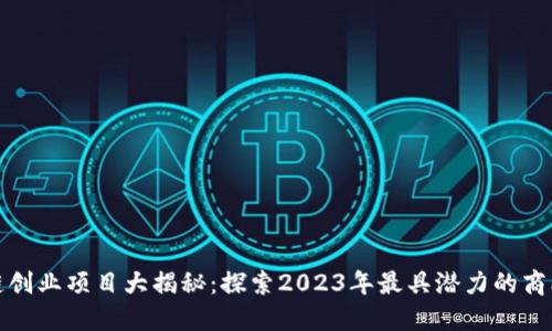 区块链创业项目大揭秘：探索2023年最具潜力的商业机会