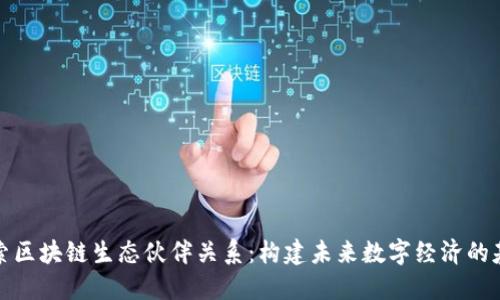 探索区块链生态伙伴关系：构建未来数字经济的基石